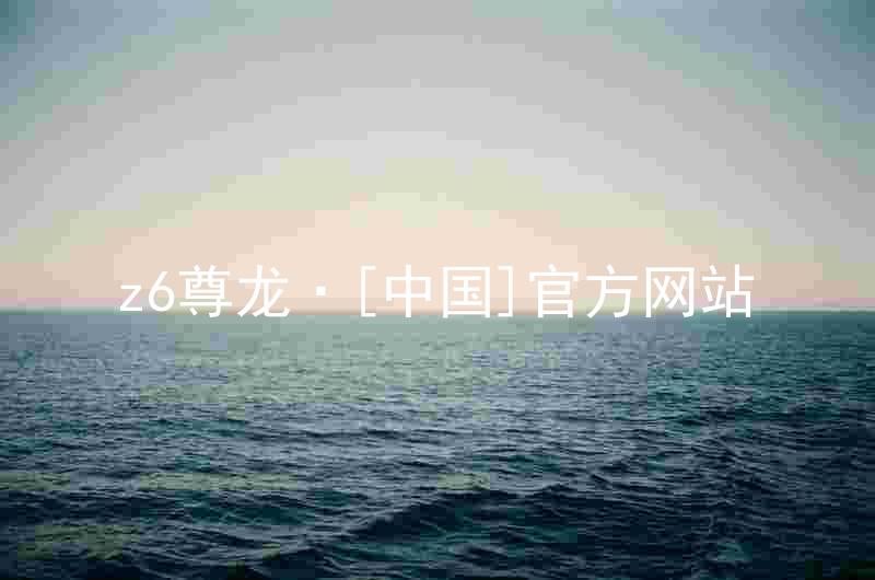 z6尊龙·[中国]官方网站